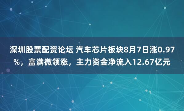 深圳股票配资论坛 汽车芯片板块8月7日涨0.97%，富满微领涨，主力资金净流入12.67亿元