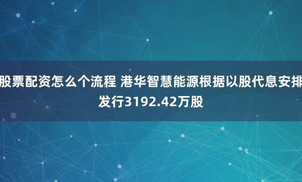 股票配资怎么个流程 港华智慧能源根据以股代息安排发行3192.42万股