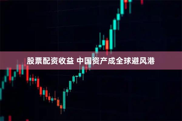 股票配资收益 中国资产成全球避风港
