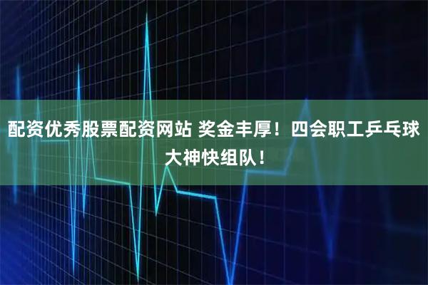 配资优秀股票配资网站 奖金丰厚！四会职工乒乓球大神快组队！